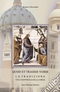 Quod et tradidi vobis. La tradizione, vita e giovinezza della Chiesa libro di Gherardini Brunero