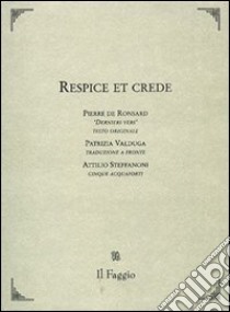 Respice et crede. Testo francese a fronte libro di Ronsard Pierre de; Steffanoni Attilio