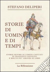 Storie di uomini e di tempi. Storie minime di uomini capitati in frangenti difficili e molto più grandi di loro libro di Deliperi Stefano