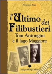 L'ultimo dei filibustieri. Tom Antongini e il Lago Maggiore libro di Ruga Francesco