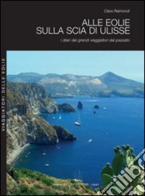 Alle Eolie sulla scia di Ulisse. I diari dei grandi viaggiatori del passato libro di Raimondi Clara