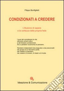 Condizionati a credere. L'illusione di sapere e la certezza della propria fede libro di Bonfiglietti Filippo