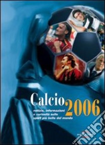 Calcio 2006. Notizie, informazioni e curiosità sullo sport più bello del mondo libro di Corte M. (cur.)