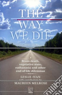 The way we die. Brain death, vegetative state, euthanasia and other end-of-life dilemmas libro di Ivan Leslie; Melrose Maureen