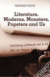 Literature, moderns, monsters, popsters and us libro di Stade George