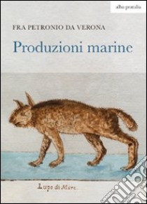 Produzioni marine. Ediz. illustrata libro di Petronio da Verona; Sandrini G. (cur.)