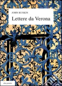 Lettere da Verona alla madre e alla cugina Joan (1869), con un'antologia di scritti e sedici tavole a colori. Testo inglese a fronte libro di Ruskin John; Sandrini G. (cur.)