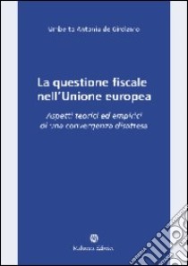 La questione fiscale nell'Unione Europea. Aspetti teorici ed empirici di una convergenza disattesa libro di De Girolamo Umberto A.