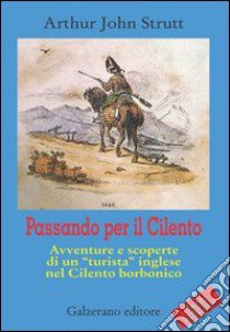 Passando per il Cilento. Avventure e scoperte di un «turista» inglese nel Cilento borbonico libro di Strutt Arthur J.