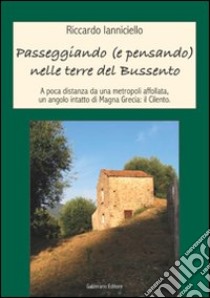 Passeggiando (e pensando) nelle terre del Bussento. A poca distanza da una metropoli affollata un angolo intatto di Magna Grecia: il Cilento libro di Ianniciello Riccardo