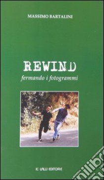 Rewind. Fermando i fotogrammi libro di Bartalini Massimo