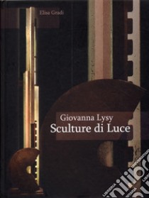 Giovanna Lysy. Sculture di luce libro di Gradi Elisa