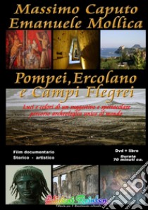 Pompei Ercolano e Campi Flegrei. Luci e colori di un suggestivo e spettacolare percorso archeologico unico al mondo. Con DVD libro di Mollica Emanuele; Caputo Massimo