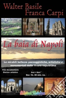 La baia di Napoli. Le mirabili bellezze paesaggistiche, artistiche e monumentali della riviera napoletana. Con DVD libro di Basile Walter; Carpi Franca