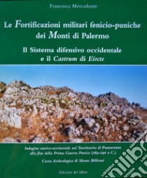 Le fortificazioni militari fenicio-puniche dei monti di Palermo. Il sistema difensivo occidentale e il castrum di Eircte libro di Mercadante Francesca