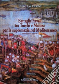 Battaglie navali tra turchi e maltesi per la supremazia nel Mediterraneo (secc. XVI-XVII) libro di Lo Cascio Pippo