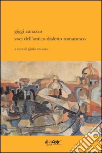 Voci dell'antico dialetto romanesco libro di Zanazzo Giggi; Vaccaro G. (cur.)