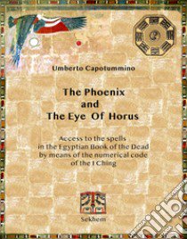 The phoenix and the eye of horus. Access to the spells in the Egyptian Book of the Dead by means of the numerical code of the I Ching libro di Capotummino Umberto; Cardella P. (cur.)