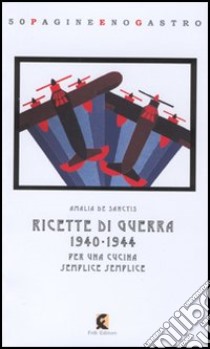 Ricette di guerra 1940-1945. Per una cucina semplice semplice libro di De Sanctis Amalia