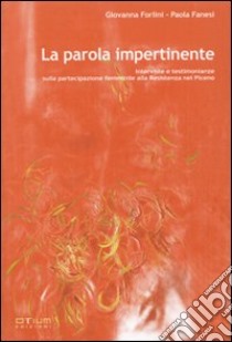 La parola impertinente. Interviste e testimonianze sulla partecipazione femminile alla Resistenza nel Piceno libro di Forlini Giovanna - Fanesi Paola