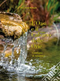 L'oasi e il calvario delle Orie. Configno di Amatrice libro di Betturri Pier Luigi