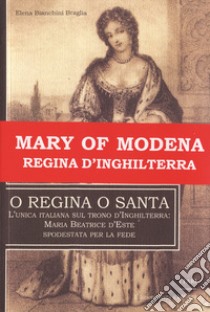 O regina o santa. L'unica italiana sul trono d'Inghilterra: Maria Beatrice d'Este spodestata per la fede libro di Bianchini Braglia Elena