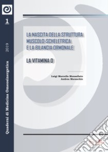 La nascita della struttura muscolo-scheletrica e la bilancia ormonale la vitamina d. Nuova ediz. libro di Monsellato Luigi Marcello; Maraschio Andrea