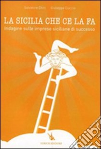 La Sicilia che ce la fa. Indagine sulle imprese siciliane di successo libro di Ciaccio Giuseppe; Chiri Salvatore