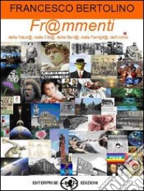 Frammenti. Frammenti della natura, delle città, della famiglia, della storia, dell'uomo libro di Bertolino Francesco