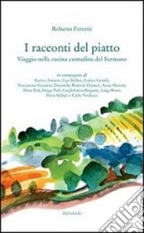 I racconti del piatto. Viaggio nella cucina contadina del fermano libro di Ferretti Roberto; Chiaramoni C. (cur.)