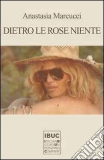 Dietro le rose niente libro di Marcucci Anastasia