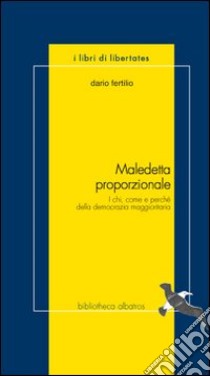 Maledetta proporzionale. I chi, come e perchè della democrazia maggioritaria libro di Fertilio Dario