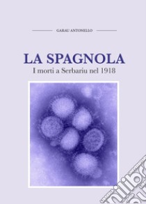 La spagnola. I morti a Serbariu nel 1918 libro di Garau Antonello