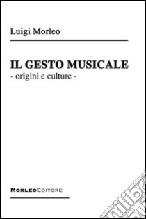 Il gesto musicale. Origini e culture libro di Morleo Luigi