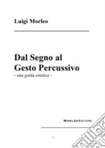 Dal segno al gesto percussivo. Una guida estetica libro di Morleo Luigi