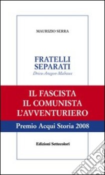 Fratelli separati. Drieu-Aragon-Malraux. Il fascista, il comunista, l'avventuriero libro di Serra Maurizio; Cabona M. (cur.); Paliaga S. (cur.); Grillo M. (cur.)