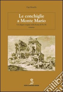 Le conchiglie a Monte Mario. Un doppio enigma nella Roma di Pio IX libro di Monello Gigi