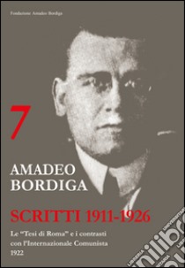 Amadeo Bordiga. Scritti 1911-1926. Vol. 7: Le «tesi di Roma» e i contrasti con l'internazionale comunista 1922 libro di Gerosa Luigi