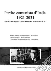 Partito comunista d'Italia 1921-2021. Atti del Convegno a cento anni dalla nascita del PCd'I libro di P. Basso, GG Caviccioli, M. Fatica, L. Gerosa, V. Orsomarso, A. Panaccione