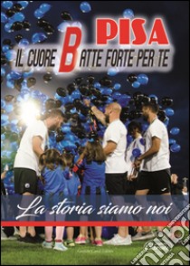 Pisa. Il cuore batte forte per te. La storia siamo noi. Con DVD libro di Caroti Antonio