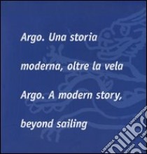 Argo. Una storia moderna, oltre la vela-Argo. A modern story, beyond sailing. Ediz. bilingue libro di Papone E. (cur.)