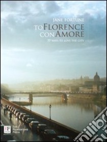 To Florence con amore. 77 ways to love the city. Ediz. illustrata libro di Fortune Jane