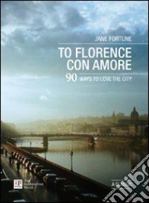 To Florence con amore. 90 ways to love the city libro di Fortune Jane