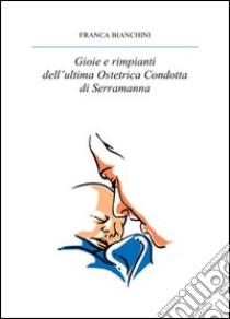 Gioie e rimpianti dell'ultima ostetrica condotta di Serramanna libro di Bianchini Franca