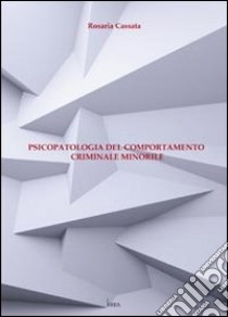 Psicopatologia del comportamento criminale minorile libro di Cassata Rosaria