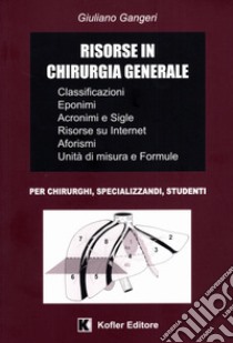 Risorse in chirurgia generale. Classificazioni, interventi chirurgici e tecniche, eponimi, acronimi e sigle, Internet, aforismi, unità di misura e formule libro di Gangeri Giuliano