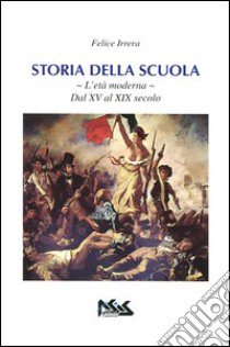 Storia della scuola. L'età moderna. Dal XV al XIX secolo libro di Irrera Felice