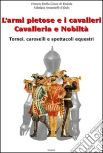 L'armi pietose e i cavalieri. Cavalleria e nobiltà libro di Della Croce di Dojola Fabrizio; Antonielli d'Oulx Vittorio