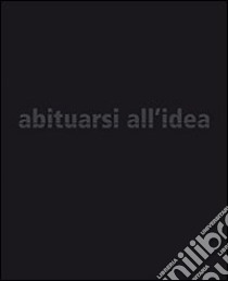 Abituarsi all'idea. Dolzan. Ediz. italiana e inglese libro di Zanchi Maurizio; Dolzan Paolo; Arrigoni Massimo