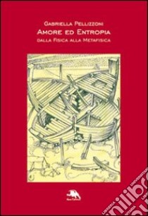 Amore ed entropia. Dalla fisica alla metafisica libro di Pellizzoni Gabriella